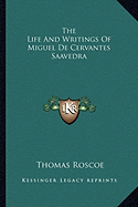 The Life And Writings Of Miguel De Cervantes Saavedra - Roscoe, Thomas