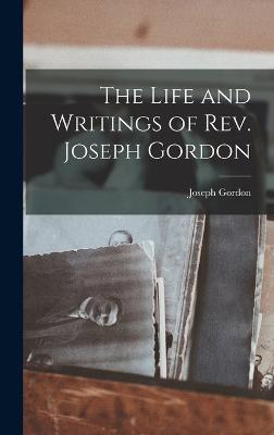 The Life and Writings of Rev. Joseph Gordon - Gordon, Joseph