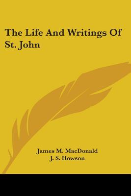 The Life And Writings Of St. John - MacDonald, James M, and Howson, J S (Editor)