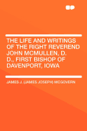 The Life and Writings of the Right Reverend John McMullen, D. D.: First Bishop of Davenport, Iowa