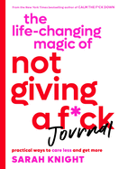 The Life-Changing Magic of Not Giving a F*ck Journal: Practical Ways to Care Less and Get More