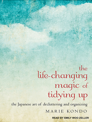 The Life-Changing Magic of Tidying Up: The Japanese Art of Decluttering and Organizing - Kondo, Marie, and Zeller, Emily Woo (Narrator)