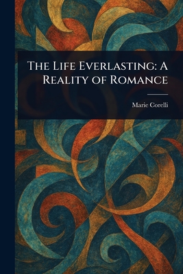 The Life Everlasting: A Reality of Romance - Corelli, Marie