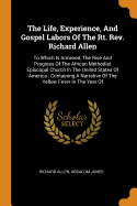 The Life, Experience, And Gospel Labors Of The Rt. Rev. Richard Allen: To Which Is Annexed, The Rise And Progress Of The African Methodist Episcopal Church In The United States Of America: Containing A Narrative Of The Yellow Fever In The Year Of