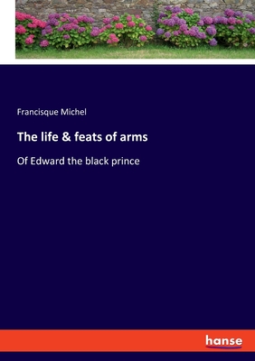 The life & feats of arms: Of Edward the black prince - Michel, Francisque