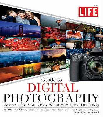 The Life Guide to Digital Photography: Everything You Need to Shoot Like the Pros - McNally, Joe, and Life Magazine