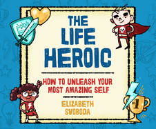 The Life Heroic: How to Unleash Your Most Amazing Self