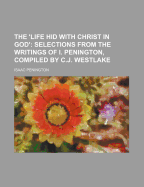 The 'Life Hid with Christ in God': Selections from the Writings of I. Penington, Compiled by C.J. Westlake