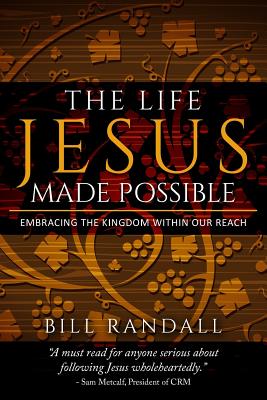 The Life Jesus Made Possible: Embracing the Kingdom within our reach! - Randall, Bill