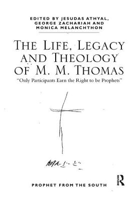 The Life, Legacy and Theology of M. M. Thomas: 'Only Participants Earn the Right to be Prophets' - Athyal, Jesudas M. (Editor), and Zachariah, George (Editor), and Melanchthon, Monica (Editor)