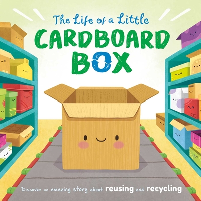 The Life of a Little Cardboard Box: Discover an Amazing Story about Reusing and Recycling-Padded Board Book - Igloobooks
