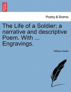 The Life of a Soldier; A Narrative and Descriptive Poem. with ... Engravings. - Heath, William, PH.D.