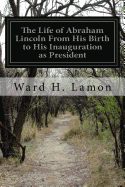 The Life of Abraham Lincoln From His Birth to His Inauguration as President