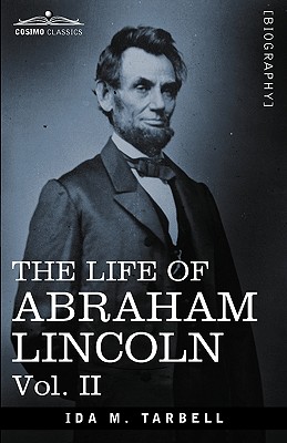 The Life of Abraham Lincoln: Vol. II: Drawn from Original Sources and Containing Many Speeches, Letters and Telegrams - Tarbell, Ida M