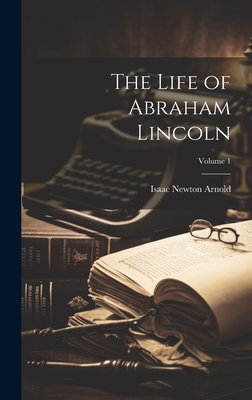 The Life of Abraham Lincoln; Volume 1 - Arnold, Isaac Newton 1815-1884 (Creator)