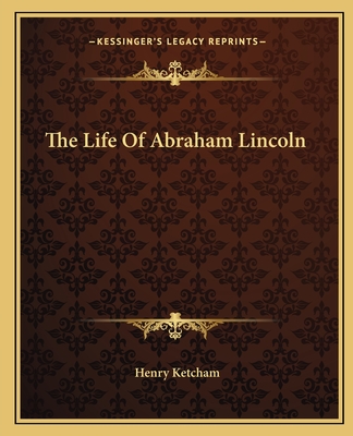 The Life Of Abraham Lincoln - Ketcham, Henry