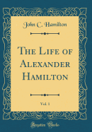 The Life of Alexander Hamilton, Vol. 1 (Classic Reprint)