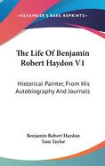 The Life Of Benjamin Robert Haydon V1: Historical Painter, From His Autobiography And Journals