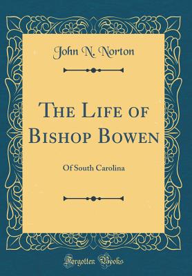 The Life of Bishop Bowen: Of South Carolina (Classic Reprint) - Norton, John N