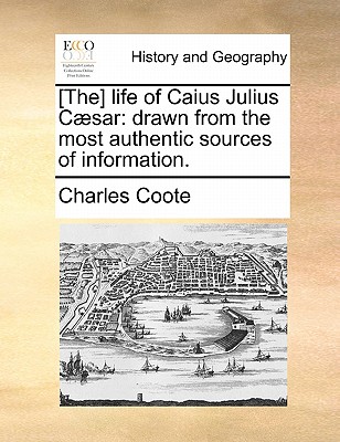 [The] Life of Caius Julius Caesar: Drawn from the Most Authentic Sources of Information. - Coote, Charles