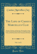 The Life of Cassius Marcellus Clay, Vol. 1 of 2: Memoirs, Writings, and Speeches, Showing His Conduct in the Overthrow of American Slavery, the Salvation of the Union, and the Restoration of the Autonomy of the States (Classic Reprint)