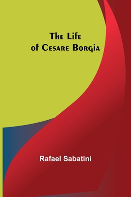 The Life of Cesare Borgia - Sabatini, Rafael