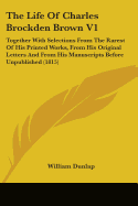 The Life Of Charles Brockden Brown V1: Together With Selections From The Rarest Of His Printed Works, From His Original Letters And From His Manuscripts Before Unpublished (1815)