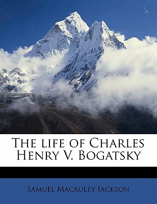 The Life of Charles Henry V. Bogatsky - Jackson, Samuel MacAuley