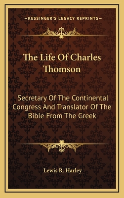 The Life of Charles Thomson: Secretary of the Continental Congress and Translator of the Bible from the Greek - Harley, Lewis R