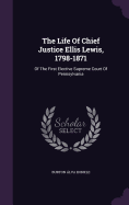 The Life Of Chief Justice Ellis Lewis, 1798-1871: Of The First Elective Supreme Court Of Pennsylvania