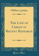 The Life of Christ in Recent Research (Classic Reprint)