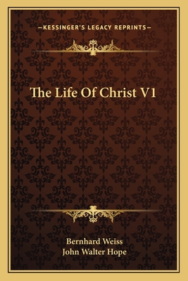 The Life Of Christ V1 - Weiss, Bernhard, and Hope, John Walter (Translated by)