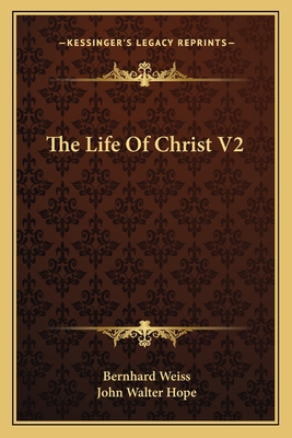 The Life Of Christ V2 - Weiss, Bernhard, and Hope, John Walter (Translated by)