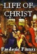 The Life of Christ - Farrar, Frederic W., and Backhouse, Halcyon C. (Editor)