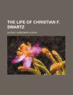 The Life of Christian F. Swartz: an Early Missionary in India