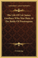 The Life of Col. James Gardiner Who Was Slain at the Battle of Prestonpans