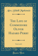 The Life of Commodore Oliver Hazard Perry, Vol. 2 of 2 (Classic Reprint)