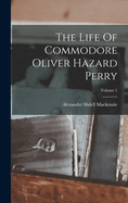 The Life Of Commodore Oliver Hazard Perry; Volume 1