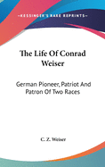 The Life Of Conrad Weiser: German Pioneer, Patriot And Patron Of Two Races