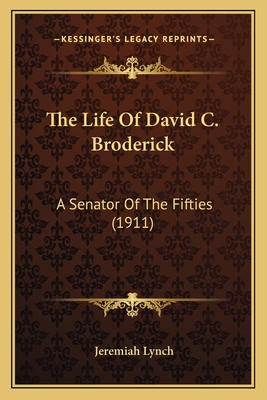 The Life of David C. Broderick: A Senator of the Fifties (1911) - Lynch, Jeremiah
