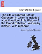 The Life of Edward Earl of Clarendon in which is included a continuation of his History of the Grand Rebellion. Written by himself. With a portrait. Vol. I.