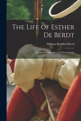 The Life of Esther De Berdt: Afterwards Esther Reed, of Pennsylvania - Reed, William Bradford