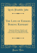 The Life of Ezekiel Boring Kephart: Statesman, Educator, Preacher, and for Twenty-Five Years Bishop of the Church of the United Brethren in Christ (Classic Reprint)