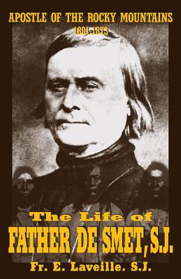 The Life of Father de Smet, Sj: Apostle of the Rocky Mountains - Laveille, E, and Laveille, S J Father E