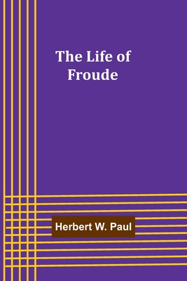 The Life of Froude - W Paul, Herbert