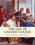 The Life of Galileo Galilei: with Illustrations of the Advancement of Experiment - Bethune, John Elliot