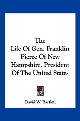 The Life of Gen. Franklin Pierce of New Hampshire, President of the United States - Bartlett, David W