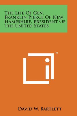 The Life of Gen. Franklin Pierce of New Hampshire, President of the United States - Bartlett, David W