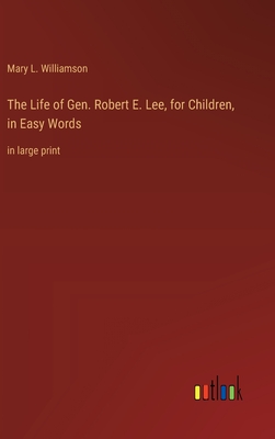 The Life of Gen. Robert E. Lee, for Children, in Easy Words: in large print - Williamson, Mary L
