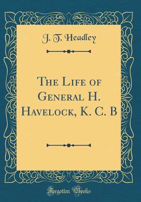 The Life of General H. Havelock, K. C. B (Classic Reprint) - Headley, J T